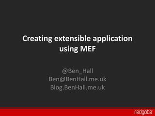 Creating extensible application
          using MEF

           @Ben_Hall
       Ben@BenHall.me.uk
       Blog.BenHall.me.uk
 