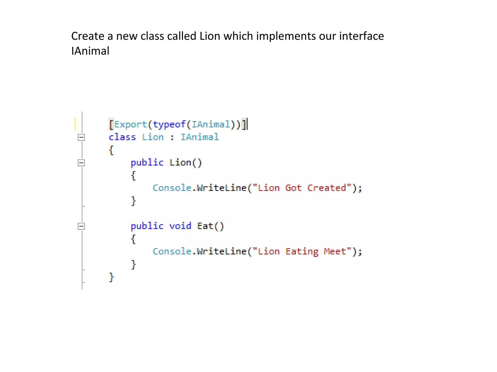 Create a new class called Lion which implements our interface
IAnimal
 