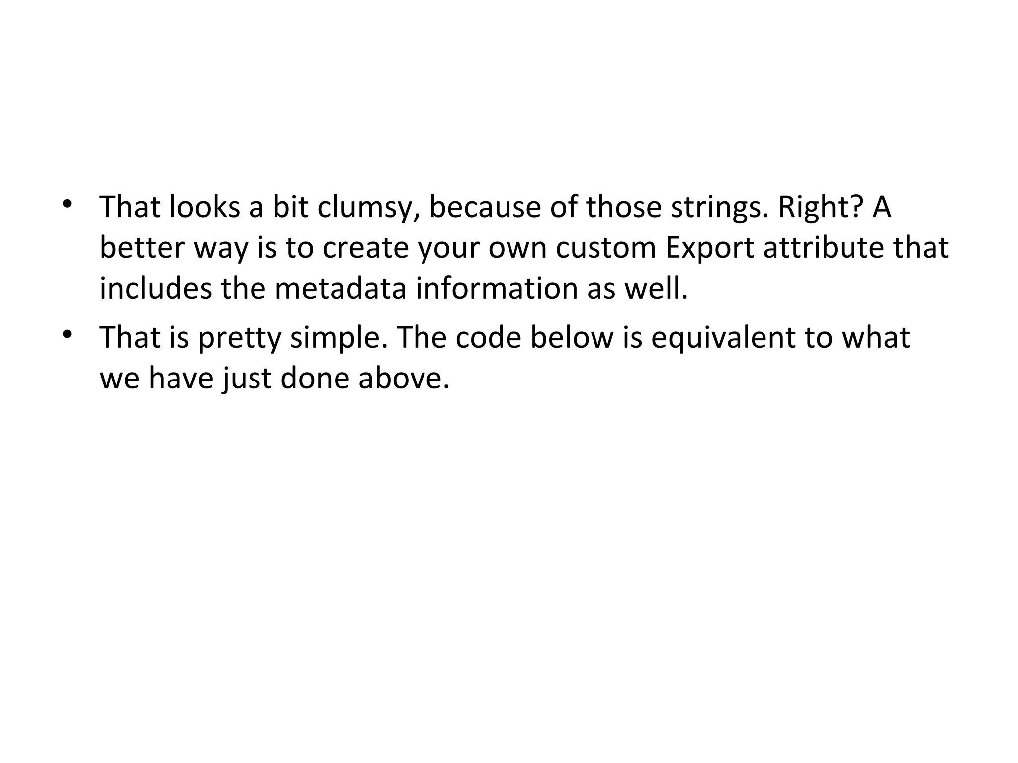 • That looks a bit clumsy, because of those strings. Right? A
  better way is to create your own custom Export attribute that
  includes the metadata information as well.
• That is pretty simple. The code below is equivalent to what
  we have just done above.
 