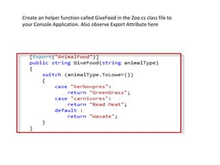 Create an helper function called GiveFood in the Zoo.cs class file to
your Console Application. Also observe Export Attribute here
 