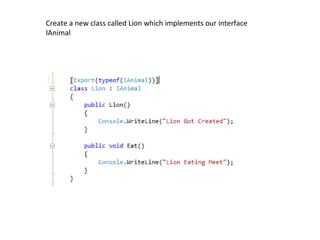 Create a new class called Lion which implements our interface
IAnimal
 