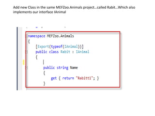 Add new Class in the same MEFZoo.Animals project…called Rabit…Which also
implements our interface IAnimal
 