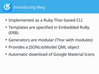 Introducing Meg
●
Implemented as a Ruby Thor-based CLI
●
Templates are specified in Embedded RuBy
(ERB)
●
Generators are m...