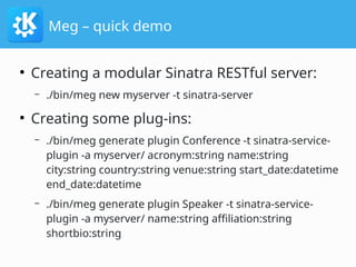 Meg – quick demo
●
Creating a modular Sinatra RESTful server:
– ./bin/meg new myserver -t sinatra-server
●
Creating some p...