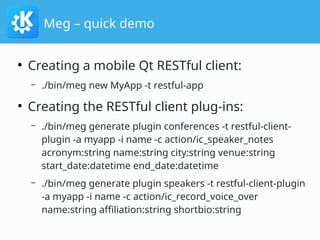 Meg – quick demo
●
Creating a mobile Qt RESTful client:
– ./bin/meg new MyApp -t restful-app
●
Creating the RESTful client...