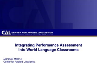 Integrating Performance Assessment
into World Language Classrooms
Margaret Malone
Center for Applied Linguistics
 