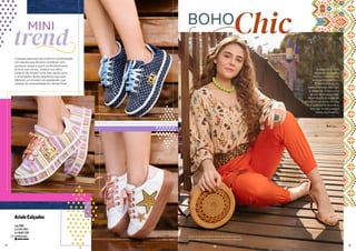 ArialeCalçados
Loja 1089
(62) 3203-6103
(62) 98180-1589
arialecalcados
Crianças precisam de conforto e praticidade.
Um sapato que dá para combinar com
qualquer roupa e que é confortável para
brincar sem receio. Investir nos tênis
infantis da Ariale é uma boa opção para
o revendedor desse segmento que quer
oferecer um produto de qualidade, que
atenda às necessidades do cliente final.
O estilo que mais
representa o verão
mistura hippie, folk,
vintage e romântico.
É fashionista e, ao
mesmo tempo, delicado
e elegante. A dica para
se sair bem nesse tipo
de produção é ousar na
atmosfera praiana. Invista
nos acessórios de palha,
que são muito usados
nesse movimento.
Calça: Closet Farol; Blusa: Maria Rosa Moda Feminina;
Bolsa: Elegancy Bolsas; Acessórios: Dande e Hakkazan
trend
MINI BOHOChic
12 13
 
