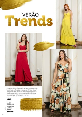 Uma marca que transborda verão o ano inteiro não
podia ficar de fora das maiores tendências dessa
temporada. A Lush trouxe um ar tropical para sua
mais nova coleção, focando nas cores intensas e
nas estampas de folhagens e flores.
VERÃO
Lush
Loja 1124
(62) 9 9391-6590
(62) 9 9689-8700
Lush Modas
lushmodas
16
 