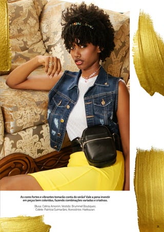 As cores fortes e vibrantes tomarão conta do verão! Vale a pena investir
em peças bem coloridas, fazendo combinações variadas e criativas.
Blusa: Celma Amorim; Vestido: Brummel Boutiques;
Colete: Patrícia Guimarães; Acessórios: Hakkazan.
25
 
