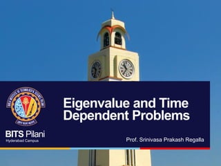 BITS Pilani
Hyderabad Campus
Eigenvalue and Time
Dependent Problems
Prof. Srinivasa Prakash Regalla
 