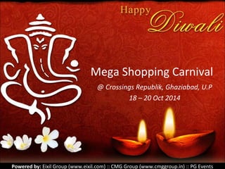 Mega Shopping Carnival 
@ Crossings Republik, Ghaziabad, U.P 
18 – 20 Oct 2014 
Powered by: Eixil Group (www.eixil.com) :: CMG Group (www.cmggroup.in) :: PG Events 
 
