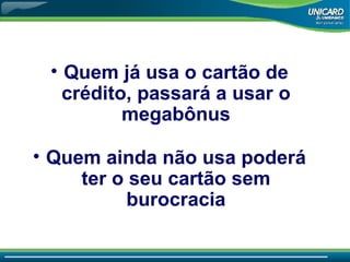 Quem já usa o cartão de crédito, passará a usar o megabônus Quem ainda não usa poderá ter o seu cartão sem burocracia 
