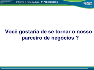 Você gostaria de se tornar o nosso parceiro de negócios  ? Informe o meu código.:  1170036069005 