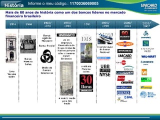 Mais de 80 anos de história como um dos bancos líderes no mercado financeiro brasileiro História Informe o meu código.:  1170036069005 