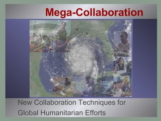 Mega-Collaboration New Collaboration Techniques for Global Humanitarian Efforts 