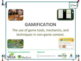 GAMIFICATION 
The use of game tools, mechanics, and 
techniques in non-game context. 
Organizers and partners Sponsor 
 