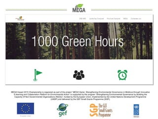 MEGA Impact 2015 Championship is organized as part of the project “MEGA Game: Strengthening Environmental Governance in Mo...