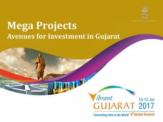 Vibrant Gujarat 2017
Mega Projects
Avenues for Investment in Gujarat
 