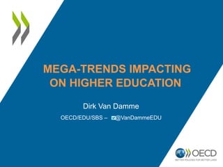 MEGA-TRENDS IMPACTING
ON HIGHER EDUCATION
Dirk Van Damme
OECD/EDU/SBS – @VanDammeEDU
 