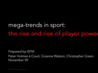 [ISFM series, number 7 of 7] mega-trends in sport :  the rise and rise of player power prepared by ISFM  peter holmes à court,graemewatson,christophergreenapril 2010 © www.isfm.com.au 
