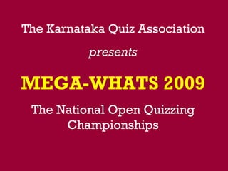 The Karnataka Quiz Association presents MEGA-WHATS 2009 The National Open Quizzing Championships 