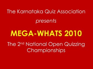 The Karnataka Quiz Association presents MEGA-WHATS 2010 The 2 nd  National Open Quizzing Championships 