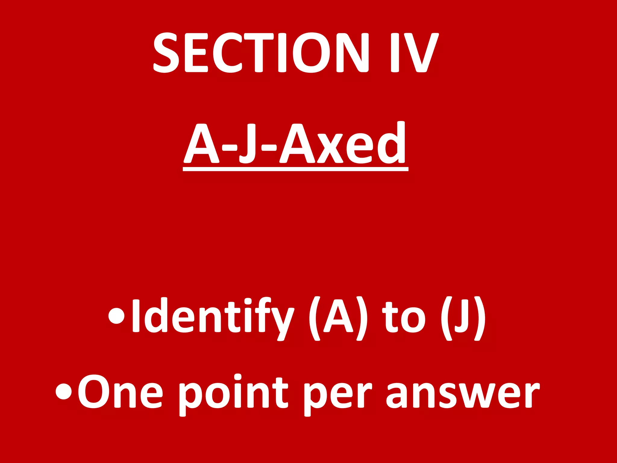 SECTION IV A-J-Axed Identify (A) to (J) One point per answer 