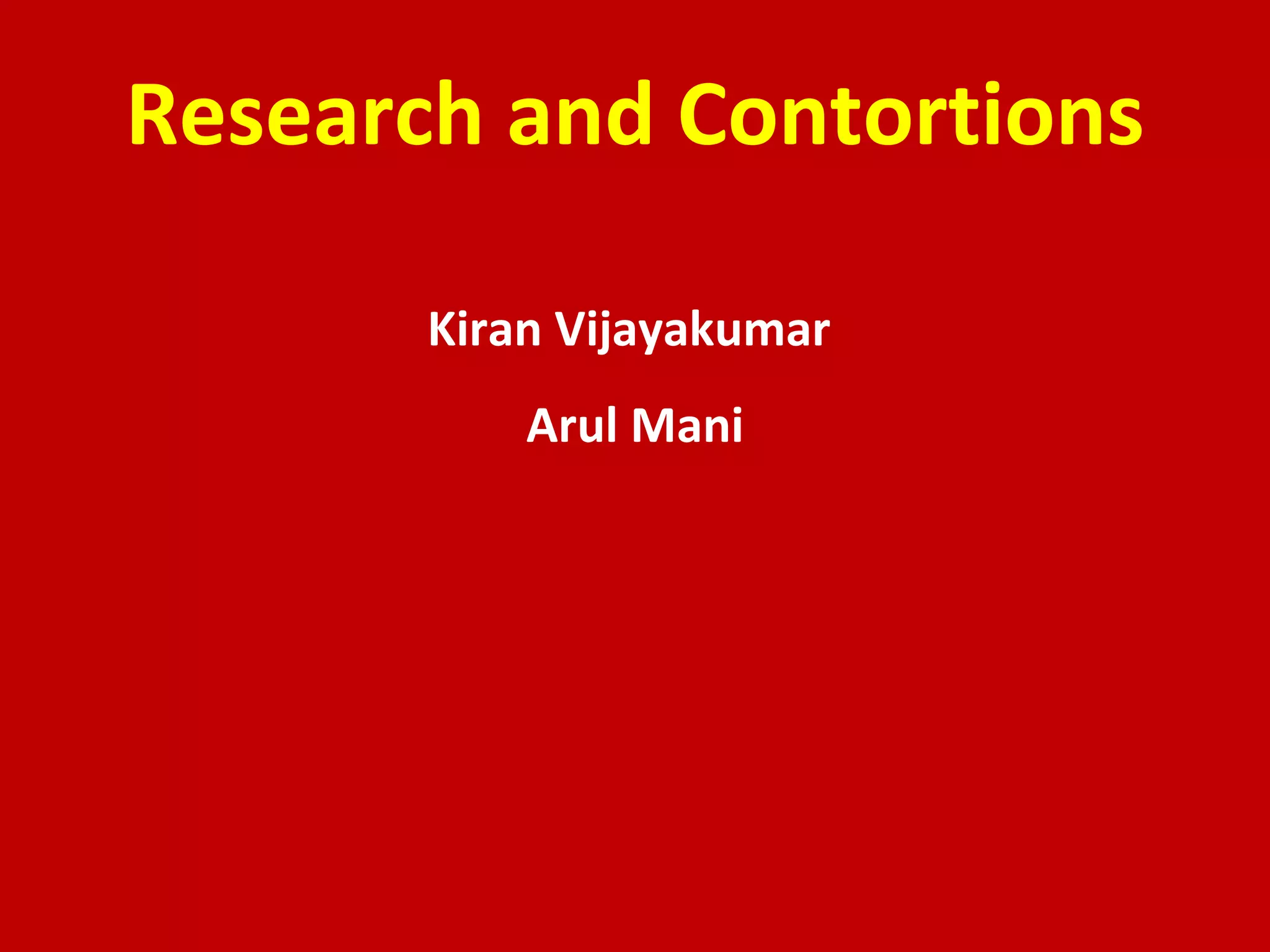 Research and Contortions Kiran Vijayakumar  Arul Mani 