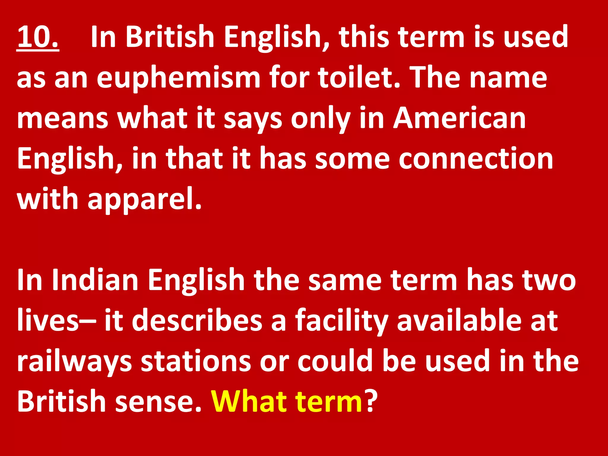 10.   In British English, this term is used as an euphemism for toilet. The name means what it says only in American English, in that it has some connection with apparel.  In Indian English the same term has two lives– it describes a facility available at railways stations or could be used in the British sense.  What term ? 