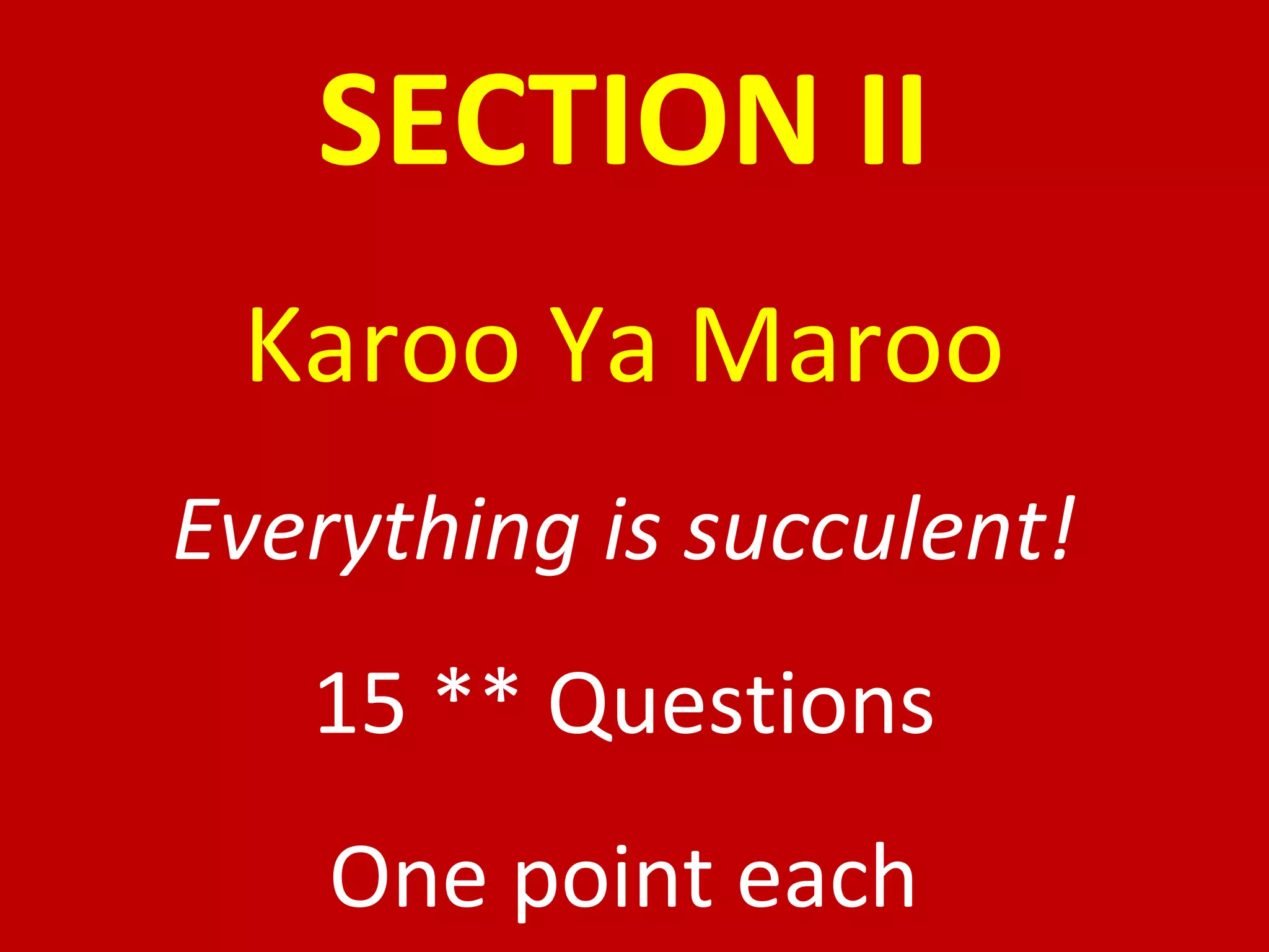 SECTION II Karoo Ya Maroo Everything is succulent! 15 ** Questions One point each 