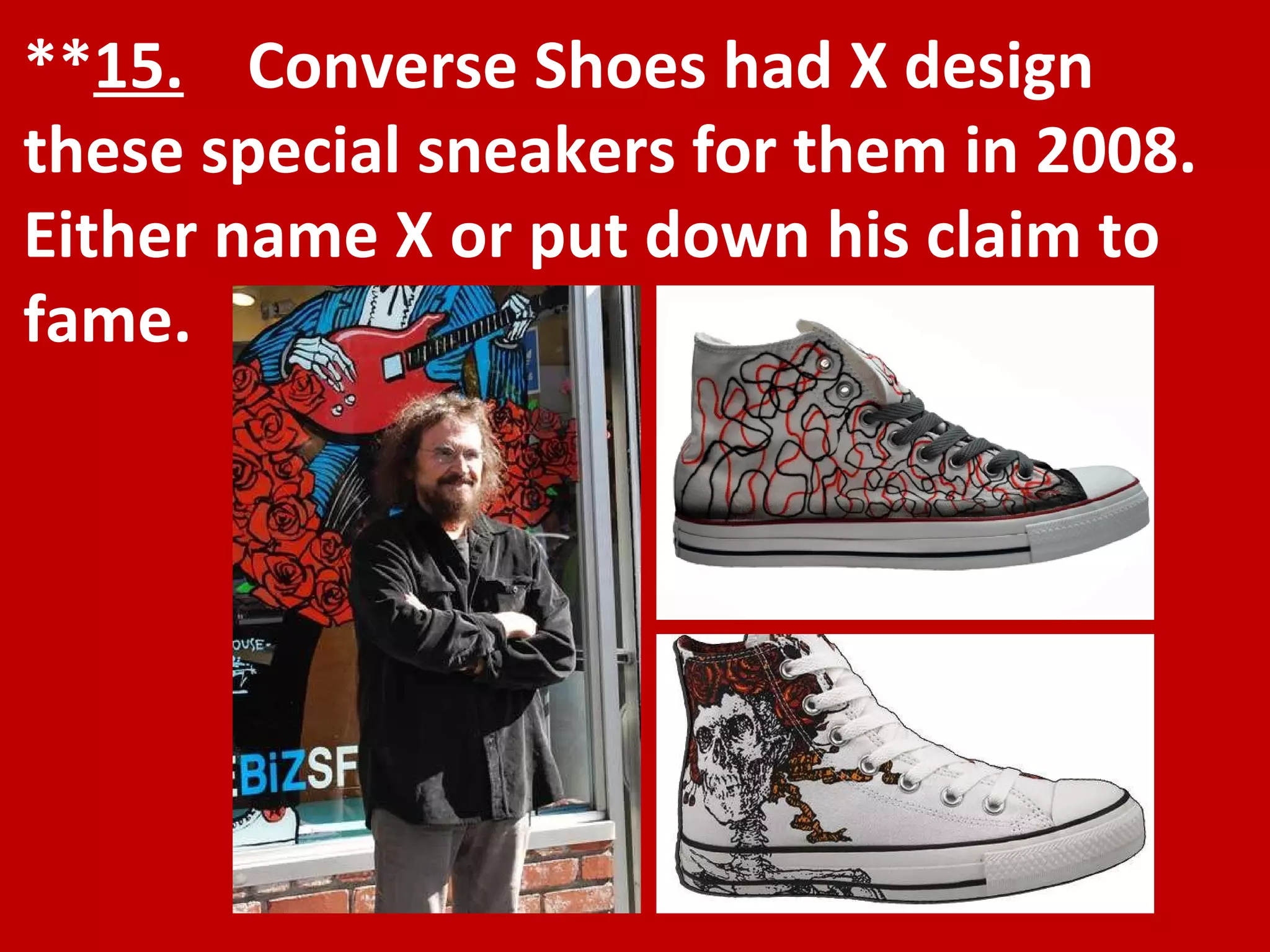 ** 15.   Converse Shoes had X design these special sneakers for them in 2008. Either name X or put down his claim to fame. 