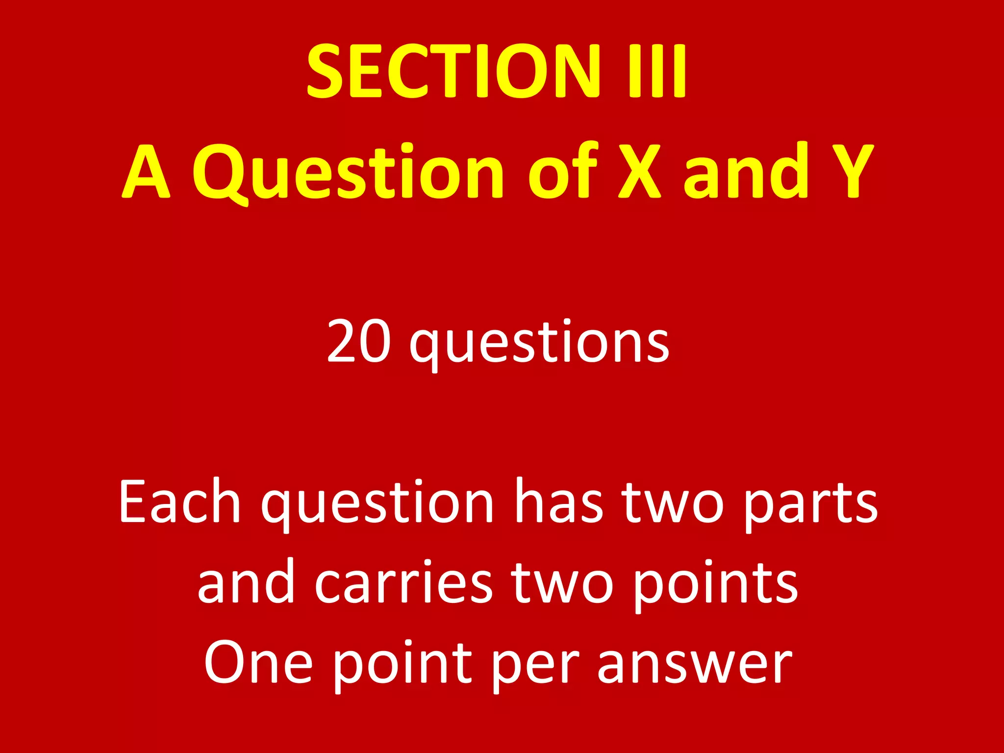 SECTION III A Question of X and Y 20 questions Each question has two parts and carries two points One point per answer 
