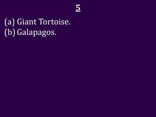 5
(a) Giant Tortoise.
(b) Galapagos.
 
