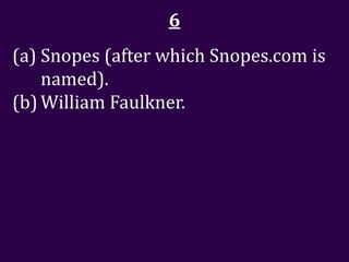 6
(a) Snopes (after which Snopes.com is
    named).
(b) William Faulkner.
 