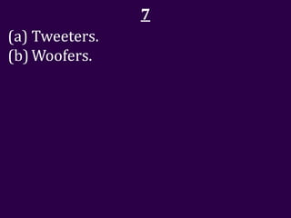 7
(a) Tweeters.
(b) Woofers.
 