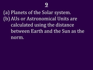 9
(a) Planets of the Solar system.
(b) AUs or Astronomical Units are
    calculated using the distance
    between Earth and the Sun as the
    norm.
 