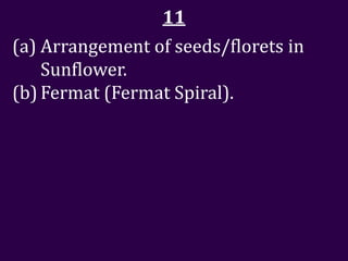 11
(a) Arrangement of seeds/florets in
    Sunflower.
(b) Fermat (Fermat Spiral).
 