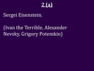 2 (a)
Sergei Eisenstein.

(Ivan the Terrible, Alexander
Nevsky, Grigory Potemkin)
 