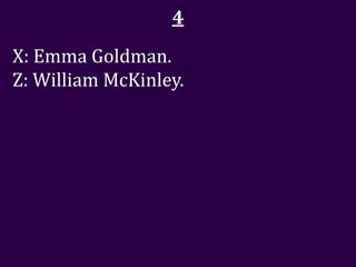 4
X: Emma Goldman.
Z: William McKinley.
 