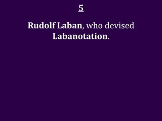 5
Rudolf Laban, who devised
     Labanotation.
 
