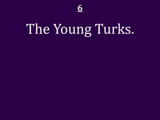 6

The Young Turks.
 