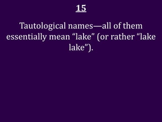 15
   Tautological names—all of them
essentially mean “lake” (or rather “lake
                lake”).
 