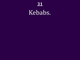 31

Kebabs.
 