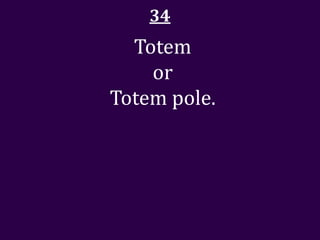 34
  Totem
    or
Totem pole.
 