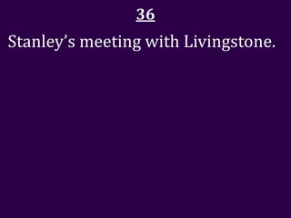 36
Stanley’s meeting with Livingstone.
 