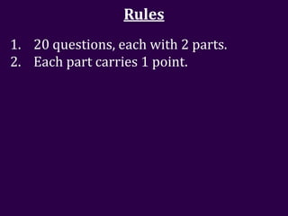 Rules
1. 20 questions, each with 2 parts.
2. Each part carries 1 point.
 