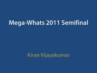 Mega-Whats 2011 Semifinal,[object Object],Kiran Vijayakumar,[object Object]
