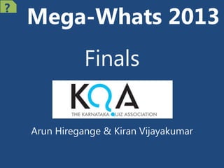 Mega-Whats 2013
Finals
Arun Hiregange & Kiran Vijayakumar
?
 