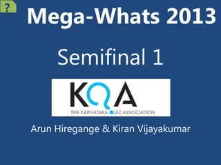 Mega-Whats 2013
Semifinal 1
Arun Hiregange & Kiran Vijayakumar
?
 