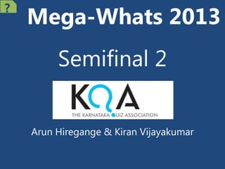 Mega-Whats 2013
Semifinal 2
Arun Hiregange & Kiran Vijayakumar
?
 